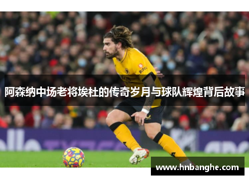 阿森纳中场老将埃杜的传奇岁月与球队辉煌背后故事