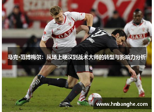 马克·范博梅尔：从场上硬汉到战术大师的转型与影响力分析