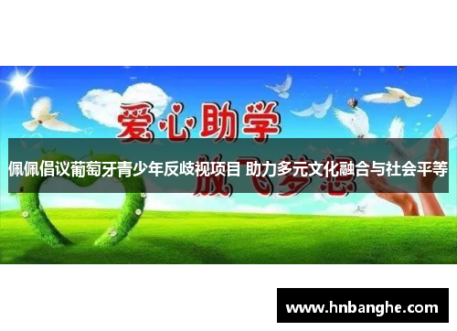 佩佩倡议葡萄牙青少年反歧视项目 助力多元文化融合与社会平等