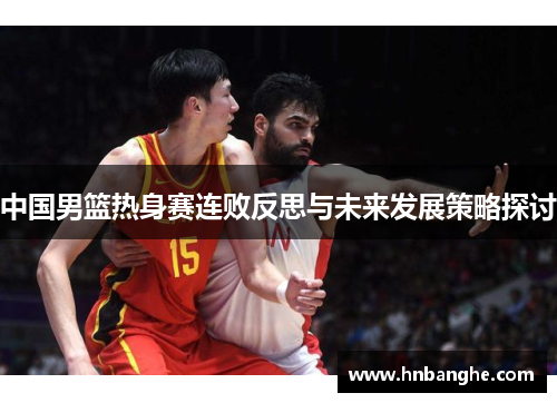 中国男篮热身赛连败反思与未来发展策略探讨