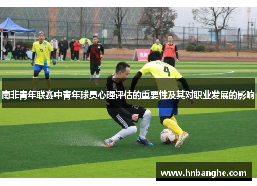 南非青年联赛中青年球员心理评估的重要性及其对职业发展的影响