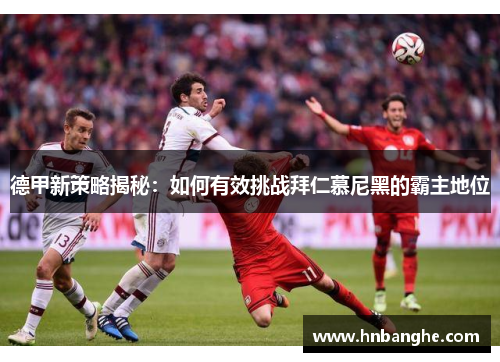 德甲新策略揭秘：如何有效挑战拜仁慕尼黑的霸主地位