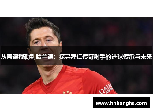 从盖德穆勒到哈兰德：探寻拜仁传奇射手的进球传承与未来