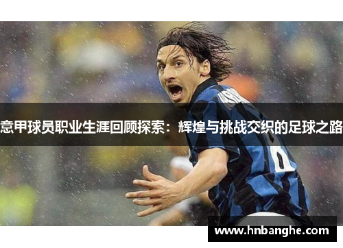 意甲球员职业生涯回顾探索：辉煌与挑战交织的足球之路
