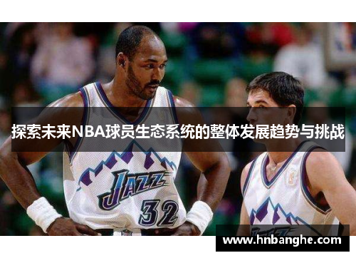探索未来NBA球员生态系统的整体发展趋势与挑战