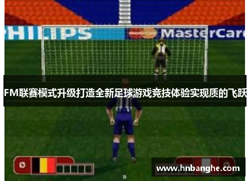 FM联赛模式升级打造全新足球游戏竞技体验实现质的飞跃