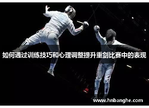如何通过训练技巧和心理调整提升重剑比赛中的表现