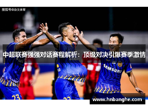 中超联赛强强对话赛程解析：顶级对决引爆赛季激情