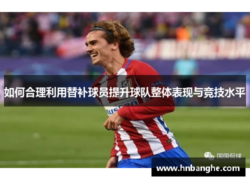 如何合理利用替补球员提升球队整体表现与竞技水平