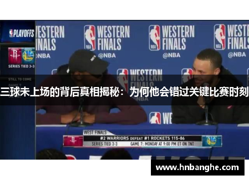 三球未上场的背后真相揭秘：为何他会错过关键比赛时刻