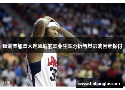 穆谢奎加盟大连鲲城的职业生涯分析与其影响因素探讨