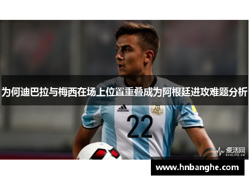 为何迪巴拉与梅西在场上位置重叠成为阿根廷进攻难题分析