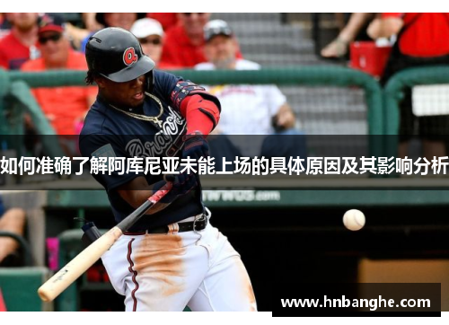 如何准确了解阿库尼亚未能上场的具体原因及其影响分析