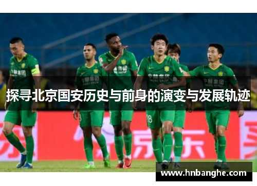 探寻北京国安历史与前身的演变与发展轨迹