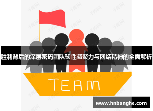 胜利背后的深层密码团队韧性凝聚力与团结精神的全面解析