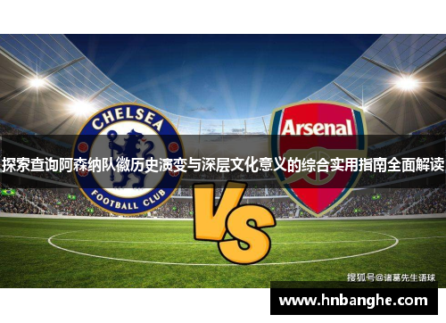 探索查询阿森纳队徽历史演变与深层文化意义的综合实用指南全面解读