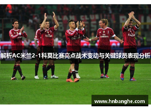 解析AC米兰2-1科莫比赛亮点战术变动与关键球员表现分析